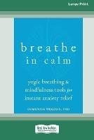 Breathe In Calm: Yogic Breathing and Mindfulness Tools for Instant Anxiety Relief [Large Print 16 Pt Edition]