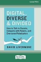Digital, Diverse & Divided: How to Talk to Racists, Compete with Robots, and Overcome Polarization [Large Print 16 Pt Edition] - David Livermore - cover