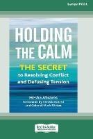 Holding the Calm: The Secret to Resolving Conflict and Defusing Tension [Large Print 16 Pt Edition]
