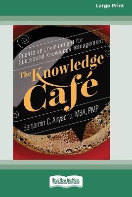 The Knowledge Cafe: Create an Environment for Successful Knowledge Management (16pt Large Print Format) - Benjamin C Anyacho - cover