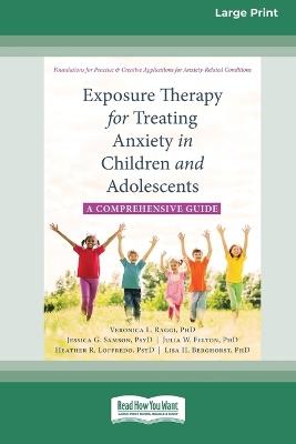 Exposure Therapy for Treating Anxiety in Children and Adolescents: A Comprehensive Guide (16pt Large Print Format) - Veronica L Raggi,Jessica G Samson,Julia W Felton - cover
