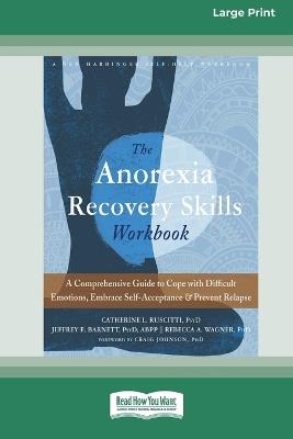 Anorexia Recovery Skills Workbook: A Comprehensive Guide to Cope with Difficult Emotions, Embrace Self-Acceptance, and Prevent Relapse (16pt Large Print Format) - Catherine L Ruscitti,Jeffrey E Barnett,Rebecca A Wagner - cover