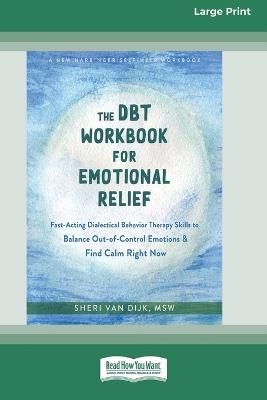 The DBT Workbook for Emotional Relief: Fast-Acting Dialectical Behavior Therapy Skills to Balance Out-of-Control Emotions and Find Calm Right Now (16pt Large Print Edition) - Sheri Van Dijk - cover
