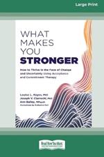 What Makes You Stronger: How to Thrive in the Face of Change and Uncertainty Using Acceptance and Commitment Therapy (16pt Large Print Edition)