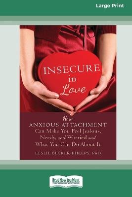 Insecure in Love: How Anxious Attachment Can Make You Feel Jealous, Needy, and Worried and What You Can Do About It [Large Print 16 Pt Edition] - Leslie Becker-Phelps - cover