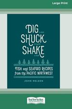 Dig [ Shuck [ Shake: Fish & Seafood Recipes from the Pacific Northwest [Large Print 16 Pt Edition]