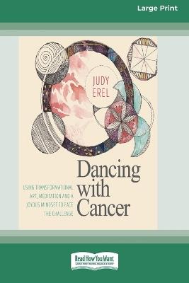 Dancing with Cancer: Using Transformational Art, Meditation and a Joyous Mindset to Face the Challenge [Large Print 16 Pt Edition] - Judy Erel - cover