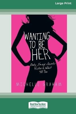Wanting to be Her: Body Image Secrets Victoria Won't Tell You (16pt Large Print Format) - Michelle Graham - cover