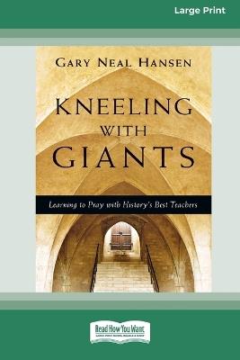 Kneeling with Giants: Learning to Pray with History's Best Teachers (16pt Large Print Format) - Gary Neal Hansen - cover