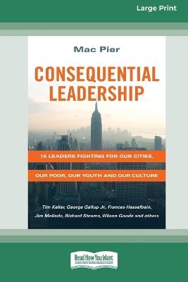 Consequential Leadership: 15 Leaders Fighting for Our Cities, Our Poor, Our Youth and Our Culture (16pt Large Print Format) - Mac Pier - cover