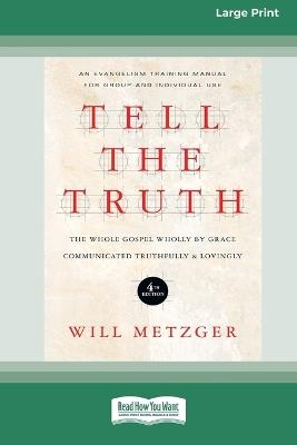 Tell the Truth (4th Edition): The Whole Gospel Wholly by Grace Communicated Truthfully & Lovingly (16pt Large Print Format) - Will Metzger - cover