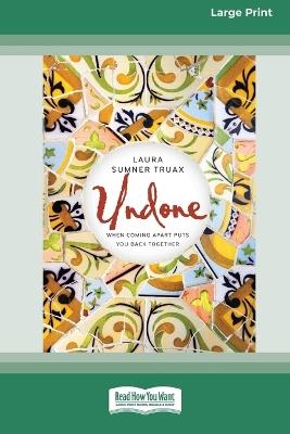 Undone: When Coming Apart Puts You Back Together (16pt Large Print Format) - Laura Sumner Truax - cover