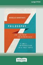 Philosophy in Seven Sentences: A Small Introduction to a Vast Topic (16pt Large Print Format)