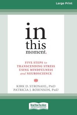 In This Moment: Five Steps to Transcending Stress Using Mindfulness and Neuroscience (16pt Large Print Format) - Kirk D Strosahl,Patricia J Robinson - cover