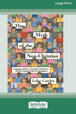 The Myth of the Non-Christian: Engaging Atheists, Nominal Christians and the Spiritual But Not Religious (16pt Large Print Format) - Luke Cawley - cover
