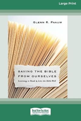 Saving the Bible from Ourselves: Learning to Read and Live the Bible Well (16pt Large Print Format) - Glenn R Paauw - cover