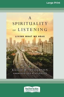 A Spirituality of Listening: Living What We Hear (16pt Large Print Format) - Keith R Anderson - cover