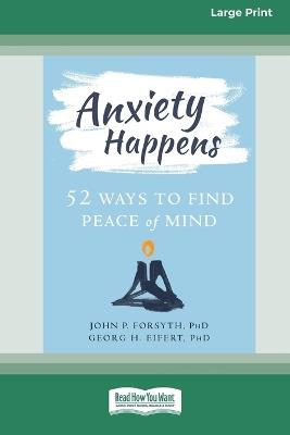 Anxiety Happens: 52 Ways to Find Peace of Mind (16pt Large Print Format) - John P Forsyth,Ph D Georg H Eifert - cover