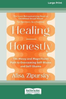Healing Honestly: The Messy and Magnificent Path to Overcoming Self-Blame and Self-Shame (16pt Large Print Format) - Alisa Zipursky - cover