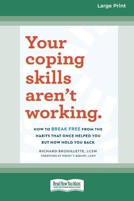 Your Coping Skills Aren't Working: How to Break Free from the Habits that Once Helped You But Now Hold You Back (16pt Large Print Format) - Richard Brouillette - cover