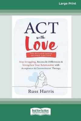 ACT with Love: Stop Struggling, Reconcile Differences, and Strengthen Your Relationship with Acceptance and Commitment Therapy (16pt Large Print Format) - Russ Harris - cover