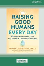 Raising Good Humans Every Day: 50 Simple Ways to Press Pause, Stay Present, and Connect with Your Kids (16pt Large Print Format)