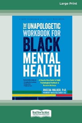 The Unapologetic Workbook for Black Mental Health: A Step-by-Step Guide to Build Psychological Fortitude and Reclaim Wellness (16pt Large Print Format) - Rheeda Walker - cover