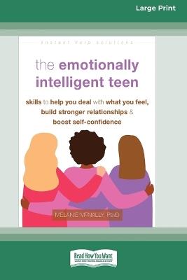 The Emotionally Intelligent Teen: Skills to Help You Deal with What You Feel, Build Stronger Relationships, and Boost Self-Confidence (16pt Large Print Format) - Melanie McNally - cover