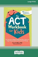 The ACT Workbook for Kids: Fun Activities to Help You Deal with Worry, Sadness, and Anger Using Acceptance and Commitment Therapy (16pt Large Print Format)