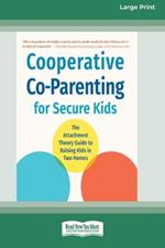 Cooperative Co-Parenting for Secure Kids: The Attachment Theory Guide to Raising Kids in Two Homes (16pt Large Print Format)