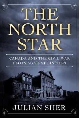 The North Star: Canada and the Civil War Plots Against Lincoln - Julian Sher - cover