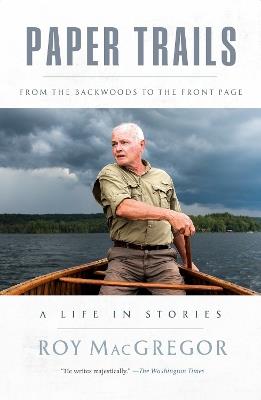 Paper Trails: From the Backwoods to the Front Page, a Life in Stories - Roy MacGregor - cover