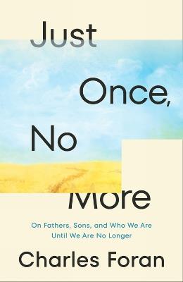 Just Once, No More: On Fathers, Sons, and Who We Are Until We Are No Longer - Charles Foran - cover