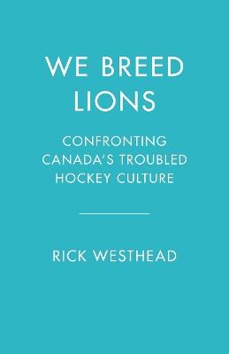 We Breed Lions: Confronting Canada's Troubled Hockey Culture - Rick Westhead,Stephen Brunt - cover
