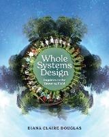 Whole Systems Design: Inquiries in the Knowing Field - Diana Claire Douglas - cover
