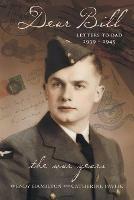 Dear Bill: Letters to Dad 1939 - 1945 The War Years