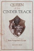 Queen Of the Cinder Track: The Life and Times of Rosa Margueretta Grosse