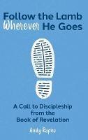 Follow the Lamb Wherever He Goes: A Call to Discipleship from the Book of Revelation - Andy Rapko - cover