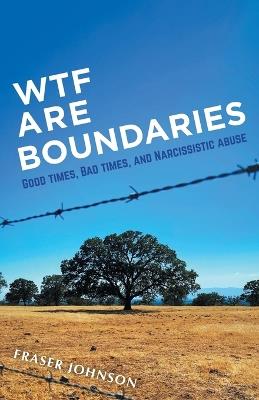 WTF are Boundaries: Good times, Bad times, and Narcissistic Abuse - Fraser Johnson - cover