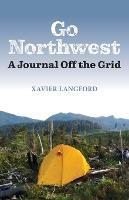 Go Northwest: A Journal Off the Grid - Xavier Langford - cover