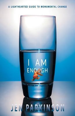I Am Enough: A Lighthearted Guide to Monumental Change - Jen Parkinson - cover