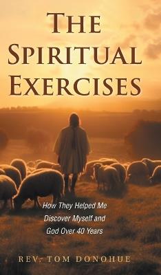 The Spiritual Exercises: How They Helped Me Discover Myself and God Over 40 Years - Tom Donohue - cover
