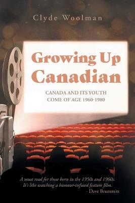 Growing Up Canadian: Canada and its Youth Come of Age 1960-1980 - Clyde Woolman - cover