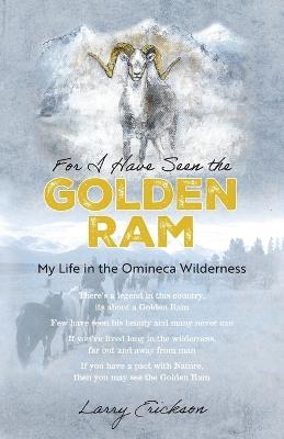 For I Have Seen the Golden Ram: My Life in The Omineca Wilderness - Larry Erickson - cover