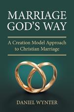 Marriage God's Way: A Creation Model Approach to Christian Marriage