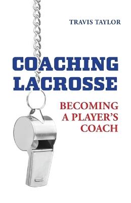 Coaching Lacrosse: Becoming a Player's Coach - Travis Taylor,Yianni Kyriacou - cover