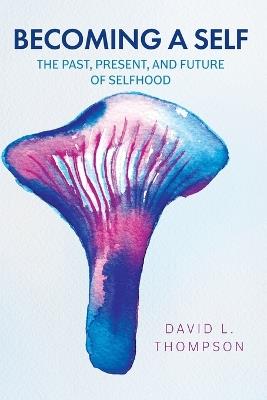 Becoming a Self: The Past, Present, and Future of Selfhood - David L Thompson - cover