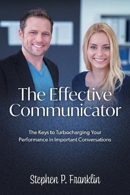 The Effective Communicator: The Keys to Turbocharging Your Performance in Important Conversations - Stephen P Franklin - cover