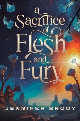 A Sacrifice of Flesh and Fury: An Enemies-To-Lovers Sci-Fi Saga - Jennifer Brody - cover