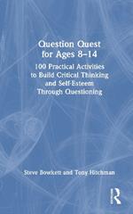 Question Quest for Ages 8-14: 100 Practical Activities to Build Critical Thinking and Self-Esteem Through Questioning